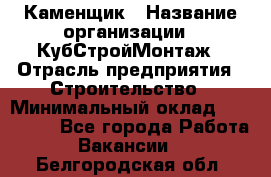 Каменщик › Название организации ­ КубСтройМонтаж › Отрасль предприятия ­ Строительство › Минимальный оклад ­ 100 000 - Все города Работа » Вакансии   . Белгородская обл.